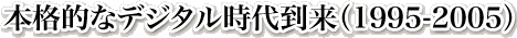 本格的なデジタル時代到来(1995-2005)
