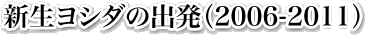 新生ヨシダの出発（2006-2011）