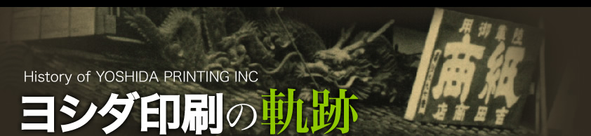 History of YOSHIDA PRINTING INC
ヨシダ印刷の軌跡