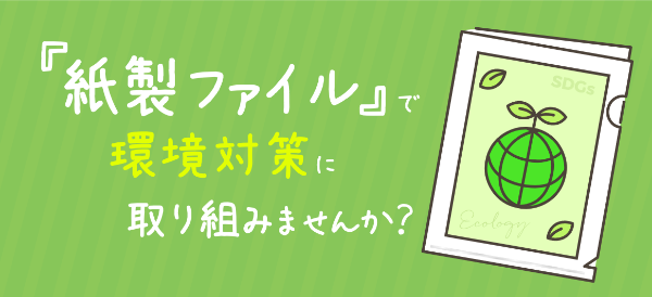 脱プラに挑戦！！『紙製ファイル』で環境対策に取り組みませんか？ 